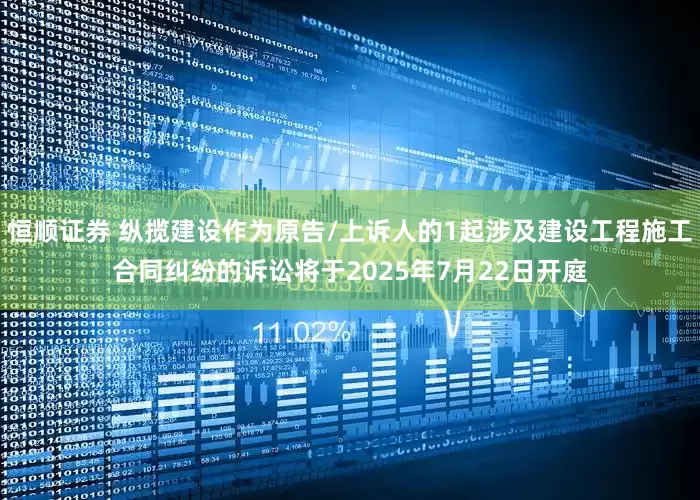 恒顺证券 纵揽建设作为原告/上诉人的1起涉及建设工程施工合同纠纷的诉讼将于2025年7月22日开庭