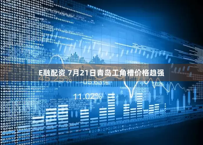 E融配资 7月21日青岛工角槽价格趋强