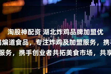 淘股神配资 湖北炸鸡品牌加盟优选湖北老韩煸鸡煸道食品,专注炸鸡及加盟服务,携手创业者共拓美食市场,共享美味财富