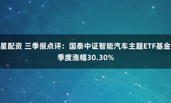 星配资 三季报点评：国泰中证智能汽车主题ETF基金季度涨幅30.30%