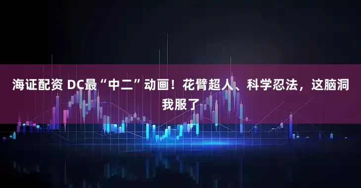 海证配资 DC最“中二”动画！花臂超人、科学忍法，这脑洞我服了