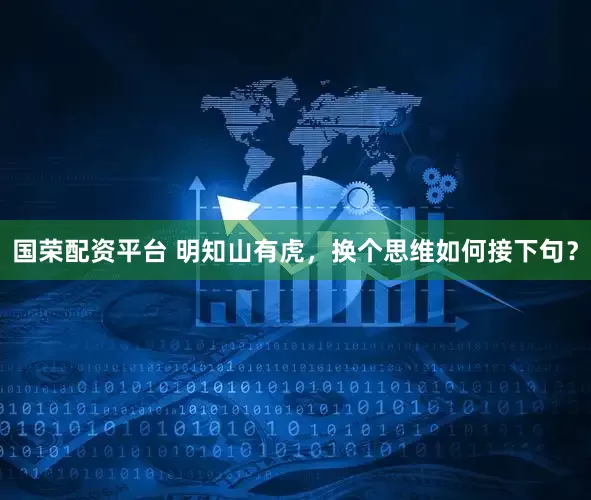 国荣配资平台 明知山有虎，换个思维如何接下句？