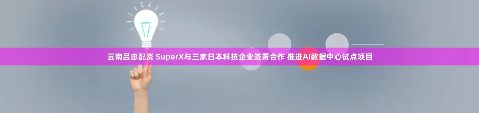 云南吕忠配资 SuperX与三家日本科技企业签署合作 推进AI数据中心试点项目
